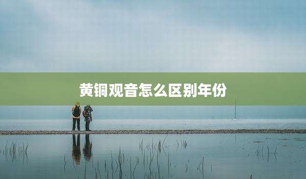 黄铜观音怎么区别年份