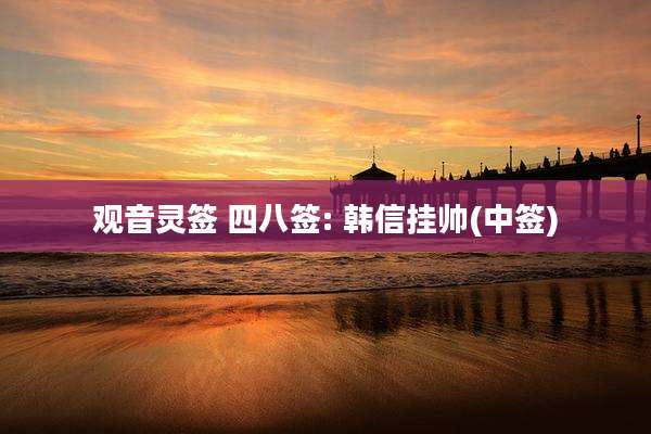 观音灵签 四八签: 韩信挂帅(中签)