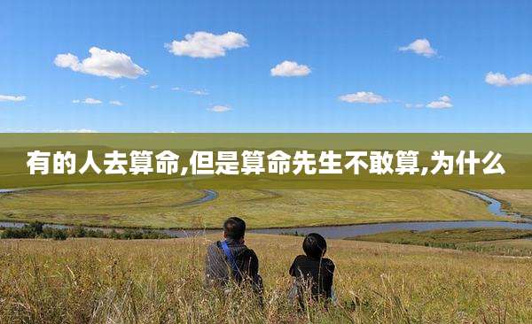 有的人去算命,但是算命先生不敢算,为什么