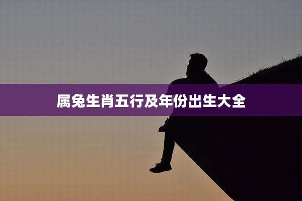 属兔生肖五行及年份出生大全