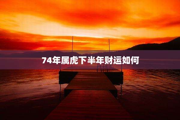 74年属虎下半年财运如何