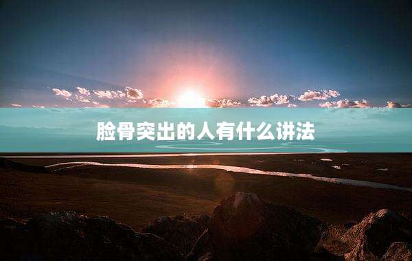 脸骨突出的人有什么讲法