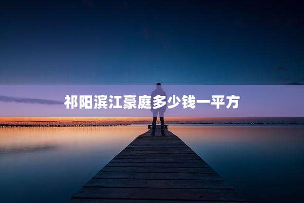 祁阳滨江豪庭多少钱一平方