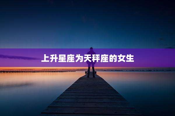上升星座为天秤座的女生
