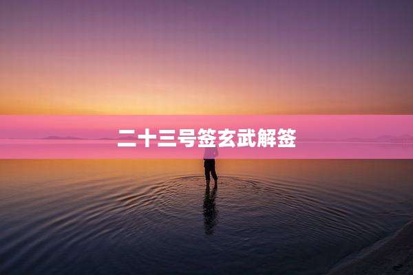 二十三号签玄武解签