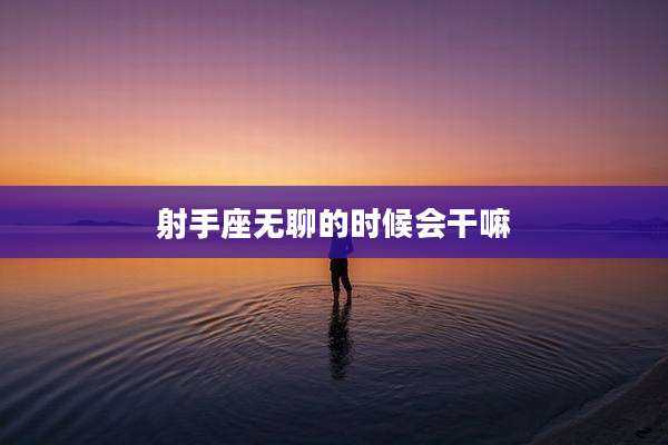 射手座无聊的时候会干嘛