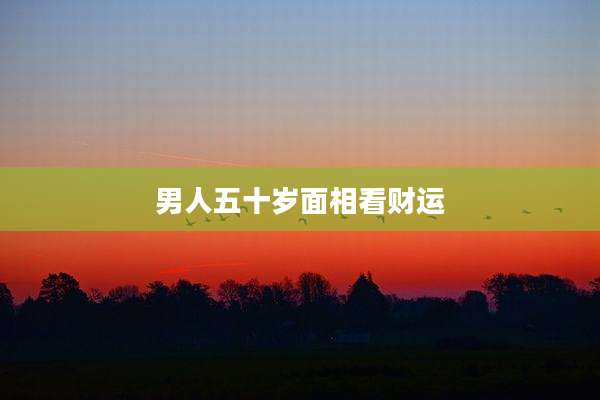男人五十岁面相看财运
