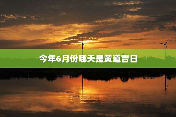 今年6月份哪天是黄道吉日