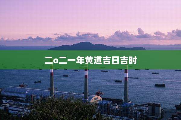 二o二一年黄道吉日吉时