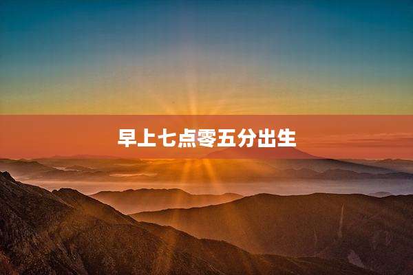 早上七点零五分出生