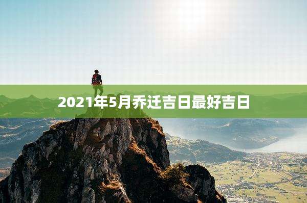 2021年5月乔迁吉日最好吉日