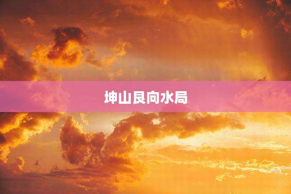 坤山艮向水局