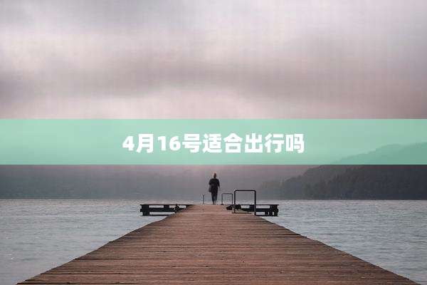 4月16号适合出行吗