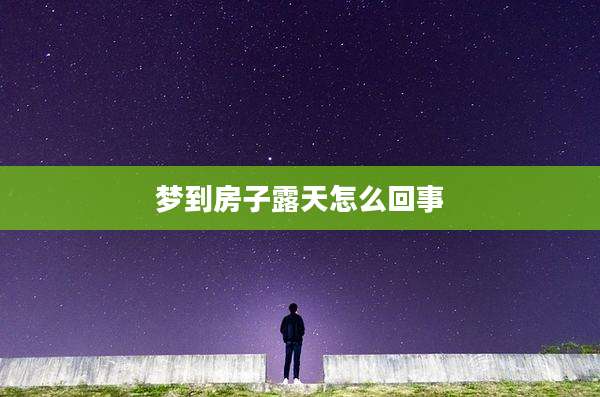 梦到房子露天怎么回事