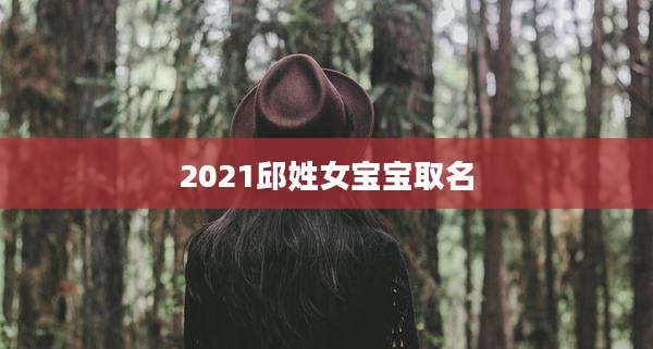 2021邱姓女宝宝取名