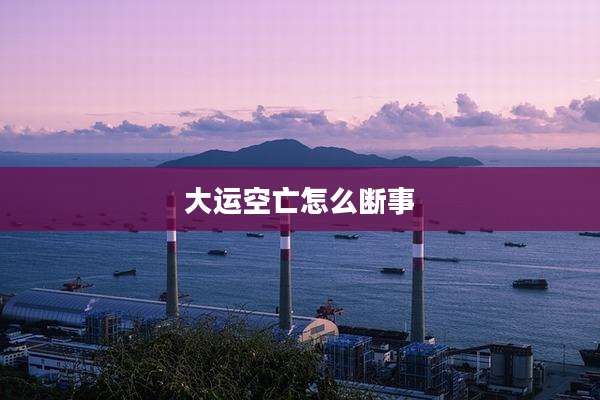 大运空亡怎么断事