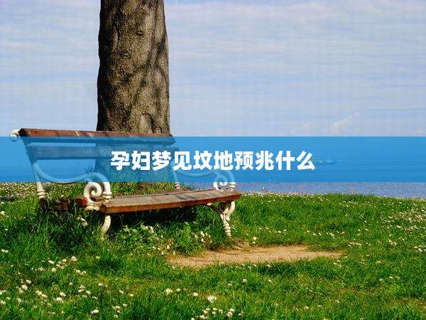孕妇梦见坟地预兆什么