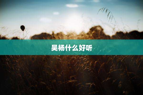 吴杨什么好听