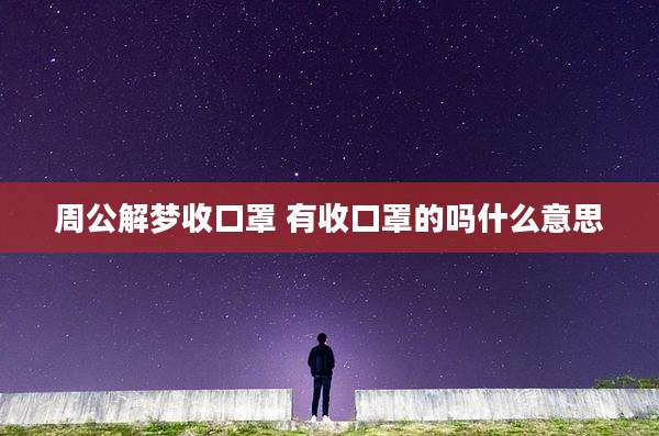 周公解梦收口罩 有收口罩的吗什么意思