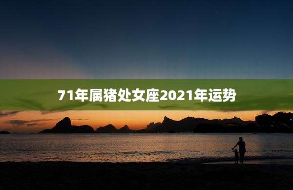 71年属猪处女座2021年运势