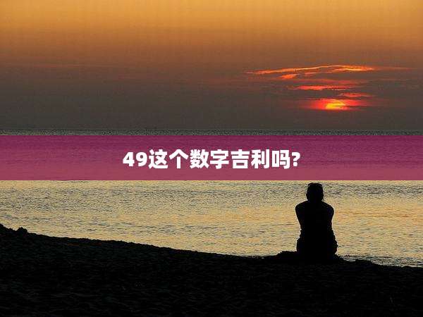 49这个数字吉利吗?