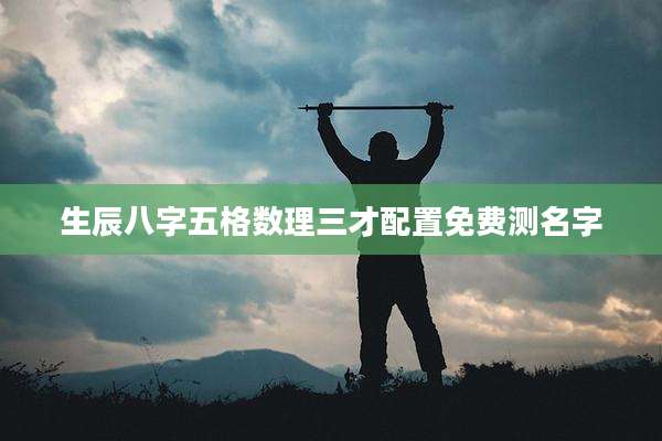 生辰八字五格数理三才配置免费测名字
