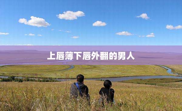 上唇薄下唇外翻的男人