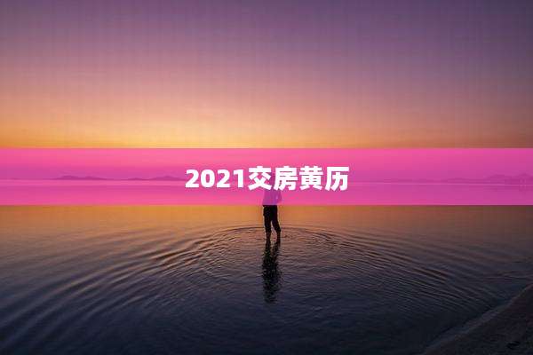 2021交房黄历