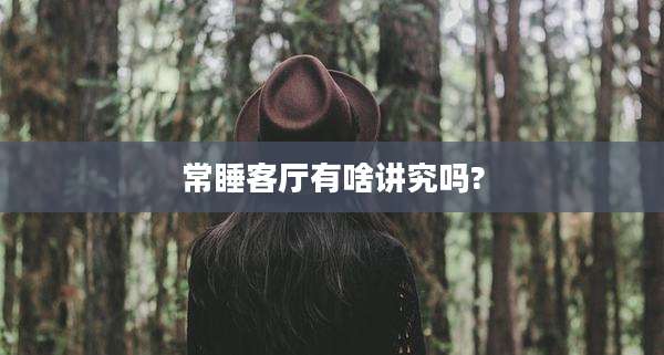 常睡客厅有啥讲究吗?