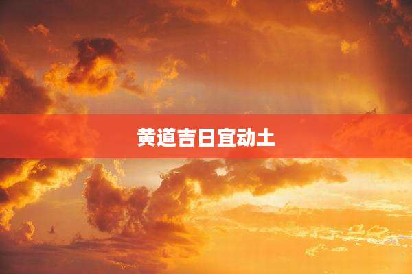 黄道吉日宜动土