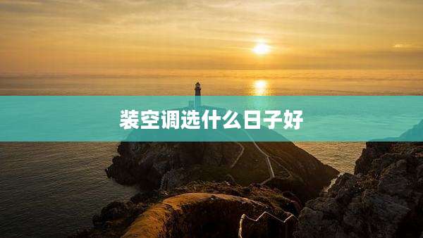 装空调选什么日子好