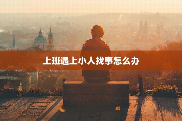 上班遇上小人找事怎么办