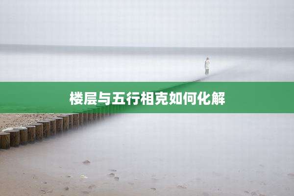 楼层与五行相克如何化解