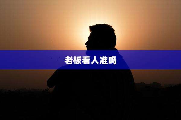 老板看人准吗