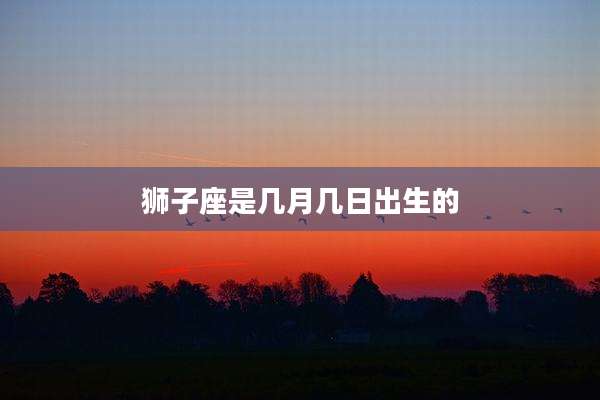 狮子座是几月几日出生的
