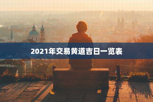 2021年交易黄道吉日一览表