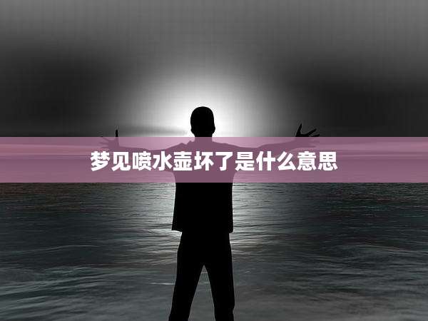 梦见喷水壶坏了是什么意思