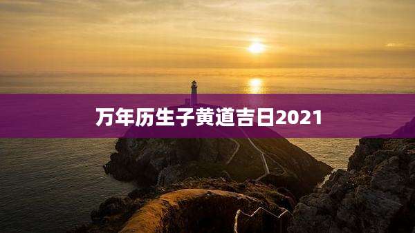 万年历生子黄道吉日2021