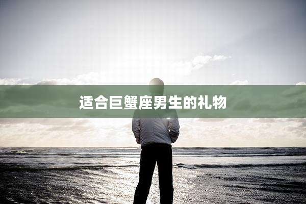 适合巨蟹座男生的礼物