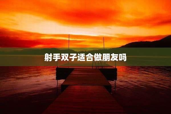 射手双子适合做朋友吗