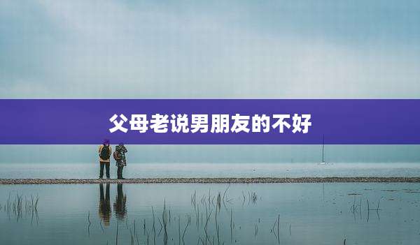 父母老说男朋友的不好