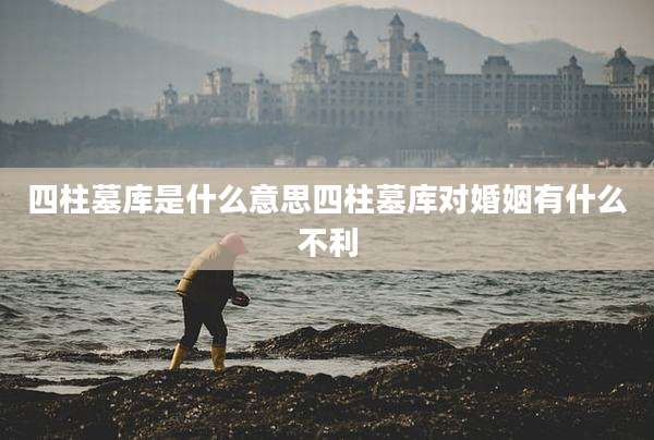 四柱墓库是什么意思四柱墓库对婚姻有什么不利