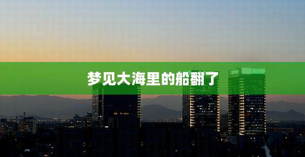 梦见大海里的船翻了