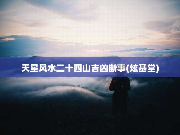 天星风水二十四山吉凶断事(炫基堂)