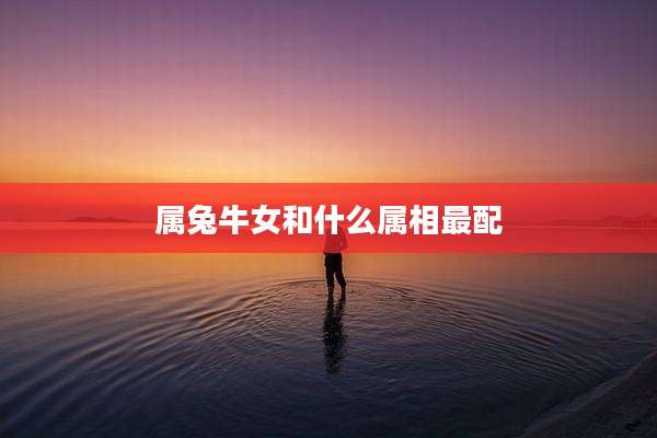 属兔牛女和什么属相最配