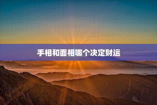 手相和面相哪个决定财运