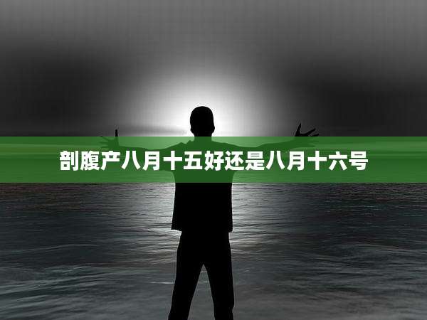 剖腹产八月十五好还是八月十六号