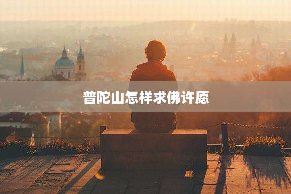 普陀山怎样求佛许愿