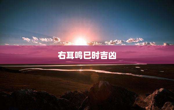 右耳鸣巳时吉凶