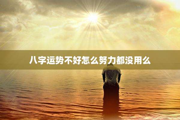八字运势不好怎么努力都没用么